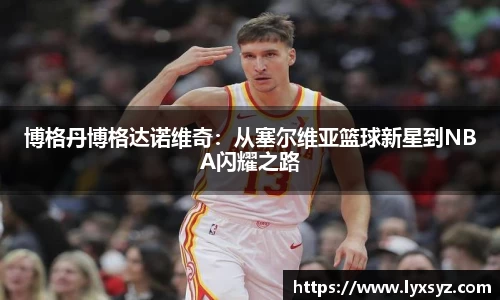 博格丹博格达诺维奇：从塞尔维亚篮球新星到NBA闪耀之路