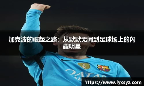加克波的崛起之路：从默默无闻到足球场上的闪耀明星