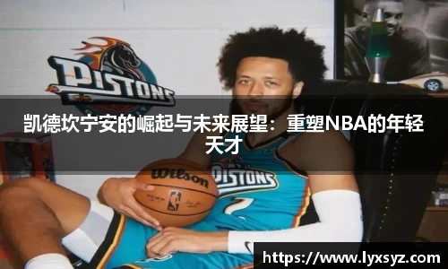 凯德坎宁安的崛起与未来展望：重塑NBA的年轻天才