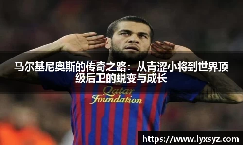 马尔基尼奥斯的传奇之路：从青涩小将到世界顶级后卫的蜕变与成长